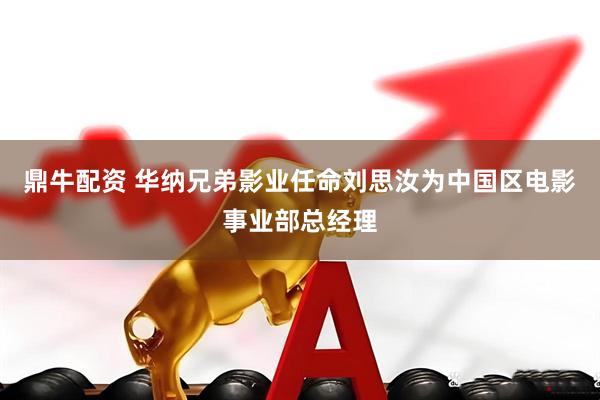 鼎牛配资 华纳兄弟影业任命刘思汝为中国区电影事业部总经理