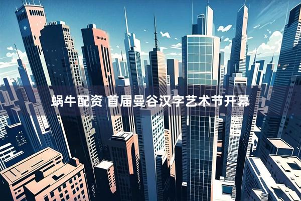 蜗牛配资 首届曼谷汉字艺术节开幕